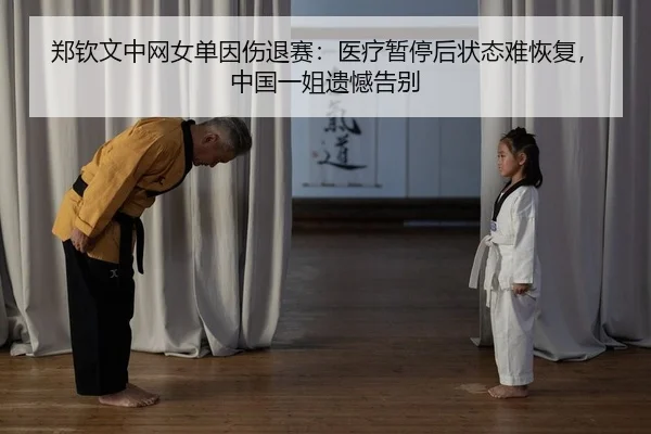 郑钦文中网女单因伤退赛：医疗暂停后状态难恢复，中国一姐遗憾告别